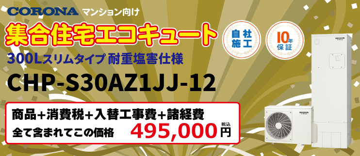コロナ集合住宅エコキュート2026補助金対象商品300Lスリムタイプ耐重塩害仕様CHP-S30AZ1JJ-12 入替工事価格49,5000円（税込）
